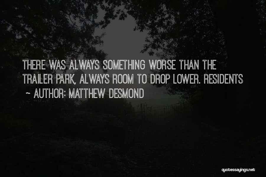 Matthew Desmond Quotes: There Was Always Something Worse Than The Trailer Park, Always Room To Drop Lower. Residents