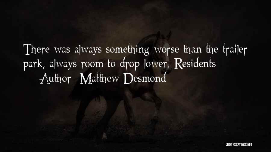 Matthew Desmond Quotes: There Was Always Something Worse Than The Trailer Park, Always Room To Drop Lower. Residents