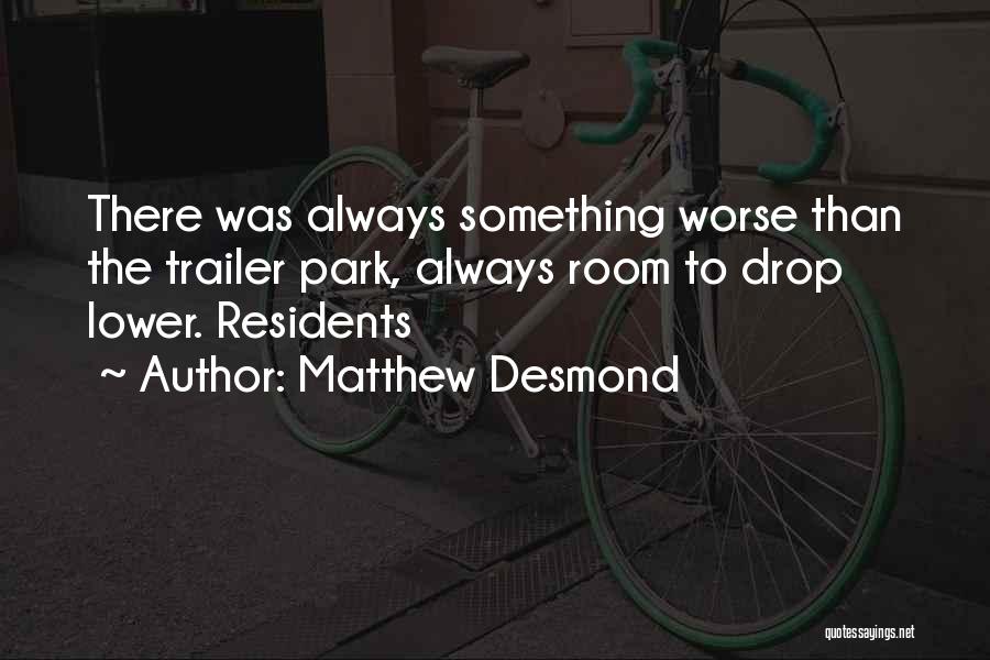 Matthew Desmond Quotes: There Was Always Something Worse Than The Trailer Park, Always Room To Drop Lower. Residents