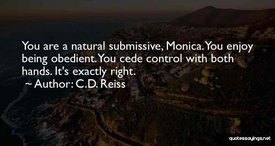 C.D. Reiss Quotes: You Are A Natural Submissive, Monica. You Enjoy Being Obedient. You Cede Control With Both Hands. It's Exactly Right.