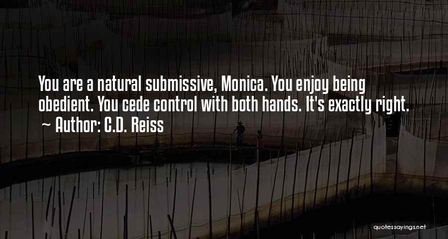 C.D. Reiss Quotes: You Are A Natural Submissive, Monica. You Enjoy Being Obedient. You Cede Control With Both Hands. It's Exactly Right.