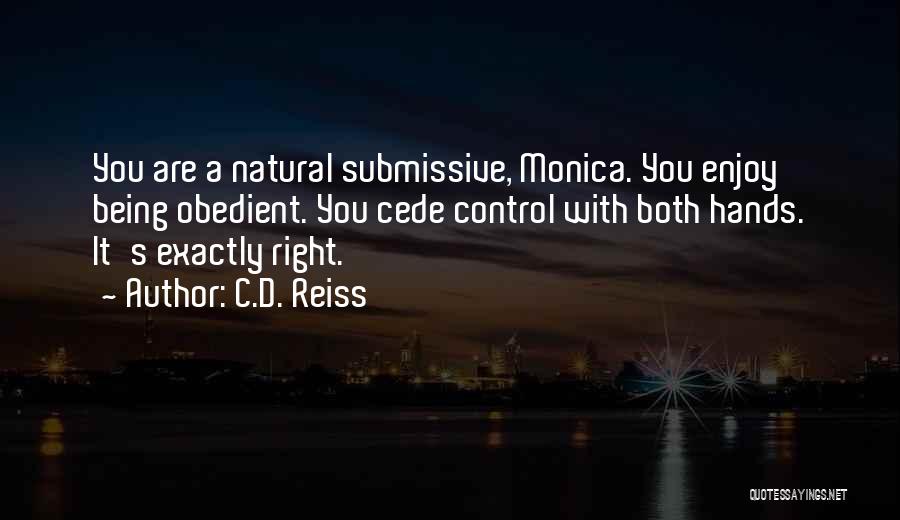 C.D. Reiss Quotes: You Are A Natural Submissive, Monica. You Enjoy Being Obedient. You Cede Control With Both Hands. It's Exactly Right.