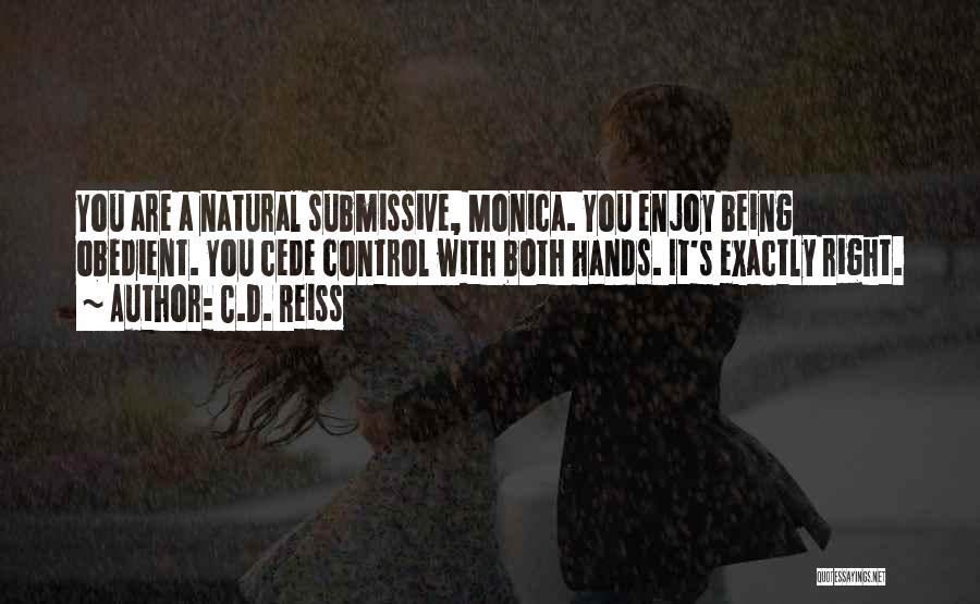 C.D. Reiss Quotes: You Are A Natural Submissive, Monica. You Enjoy Being Obedient. You Cede Control With Both Hands. It's Exactly Right.