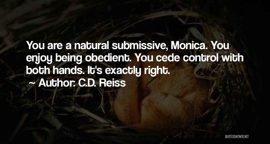 C.D. Reiss Quotes: You Are A Natural Submissive, Monica. You Enjoy Being Obedient. You Cede Control With Both Hands. It's Exactly Right.