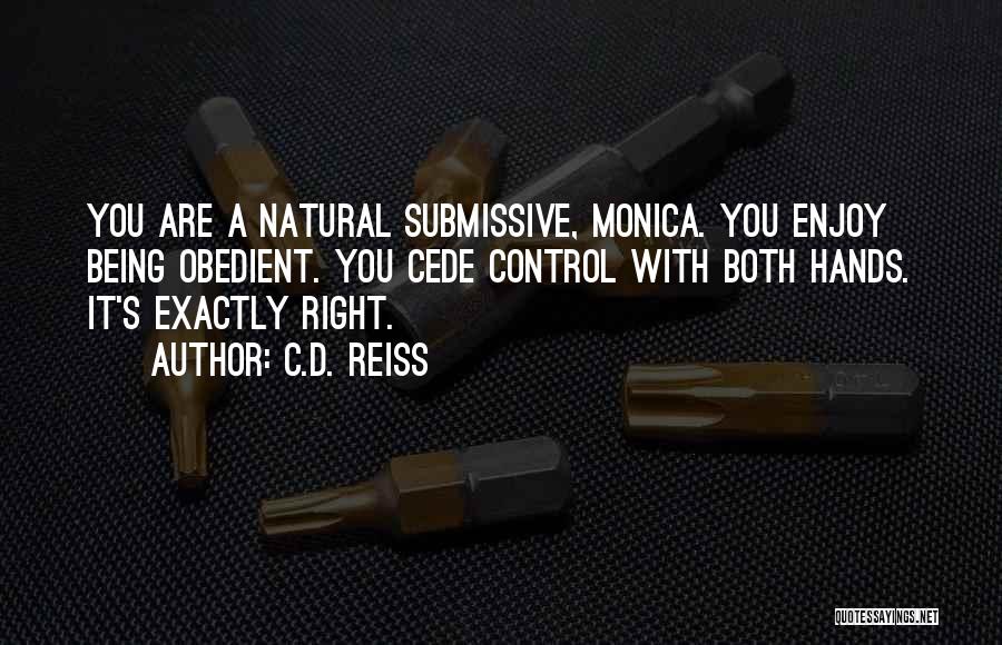 C.D. Reiss Quotes: You Are A Natural Submissive, Monica. You Enjoy Being Obedient. You Cede Control With Both Hands. It's Exactly Right.
