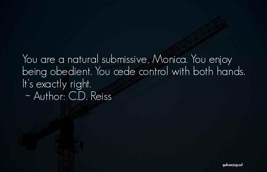 C.D. Reiss Quotes: You Are A Natural Submissive, Monica. You Enjoy Being Obedient. You Cede Control With Both Hands. It's Exactly Right.