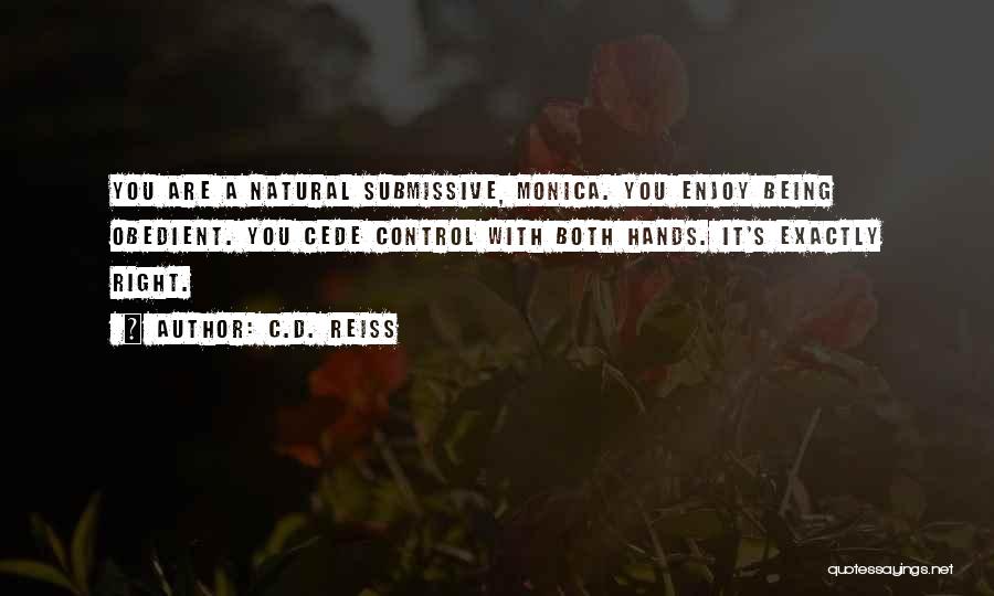 C.D. Reiss Quotes: You Are A Natural Submissive, Monica. You Enjoy Being Obedient. You Cede Control With Both Hands. It's Exactly Right.