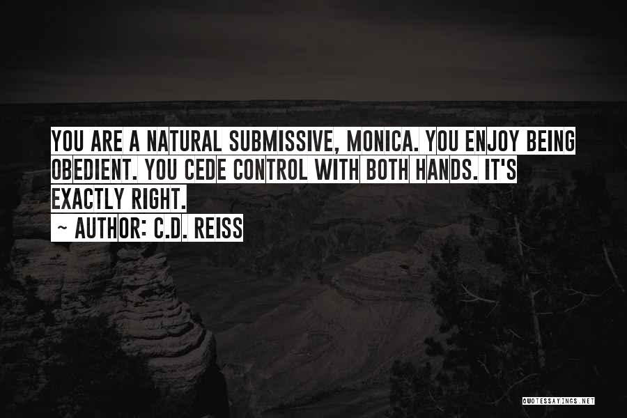 C.D. Reiss Quotes: You Are A Natural Submissive, Monica. You Enjoy Being Obedient. You Cede Control With Both Hands. It's Exactly Right.