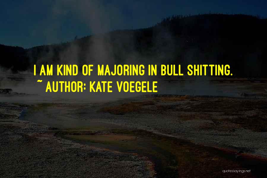 Kate Voegele Quotes: I Am Kind Of Majoring In Bull Shitting.