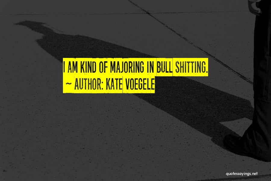 Kate Voegele Quotes: I Am Kind Of Majoring In Bull Shitting.