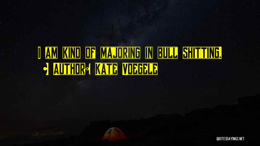 Kate Voegele Quotes: I Am Kind Of Majoring In Bull Shitting.