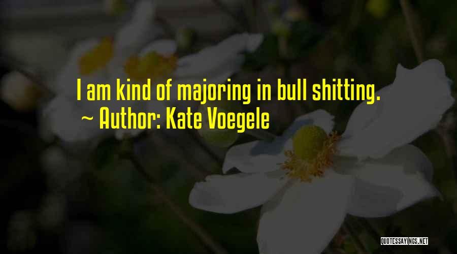 Kate Voegele Quotes: I Am Kind Of Majoring In Bull Shitting.