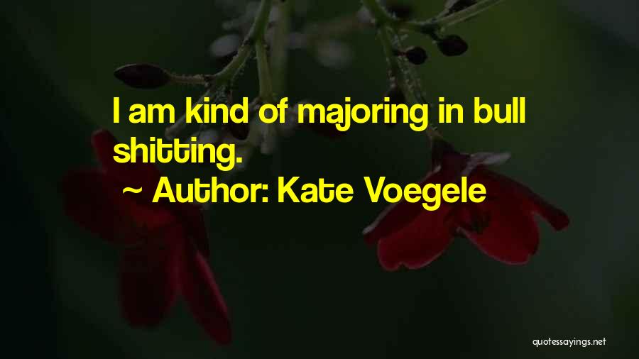 Kate Voegele Quotes: I Am Kind Of Majoring In Bull Shitting.