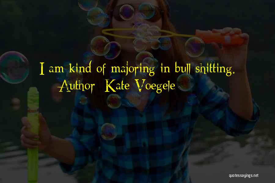 Kate Voegele Quotes: I Am Kind Of Majoring In Bull Shitting.