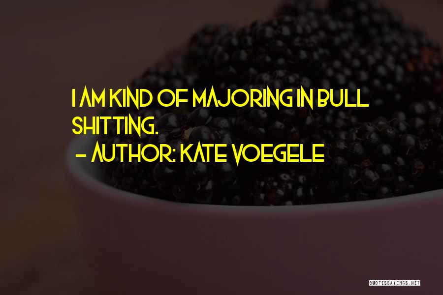 Kate Voegele Quotes: I Am Kind Of Majoring In Bull Shitting.