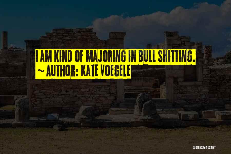 Kate Voegele Quotes: I Am Kind Of Majoring In Bull Shitting.