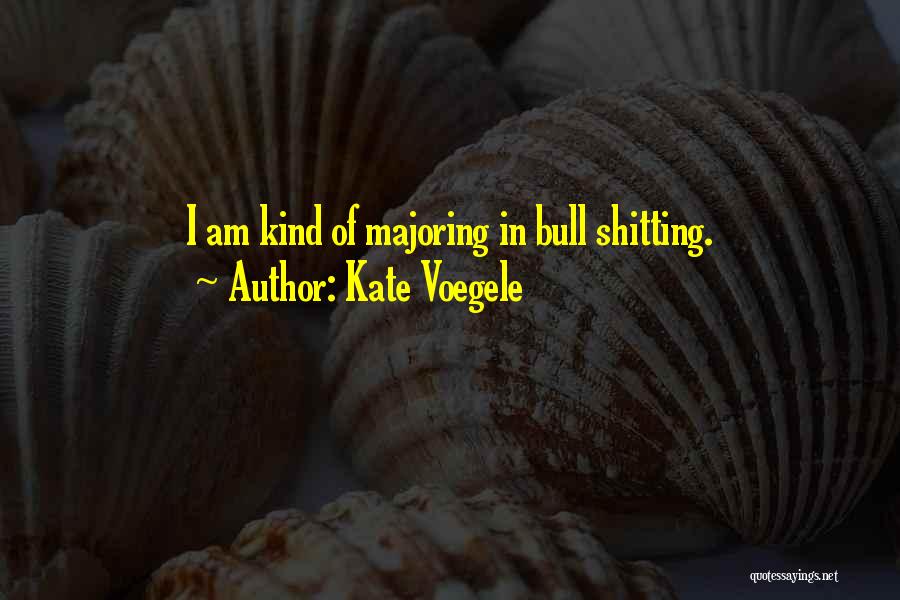 Kate Voegele Quotes: I Am Kind Of Majoring In Bull Shitting.