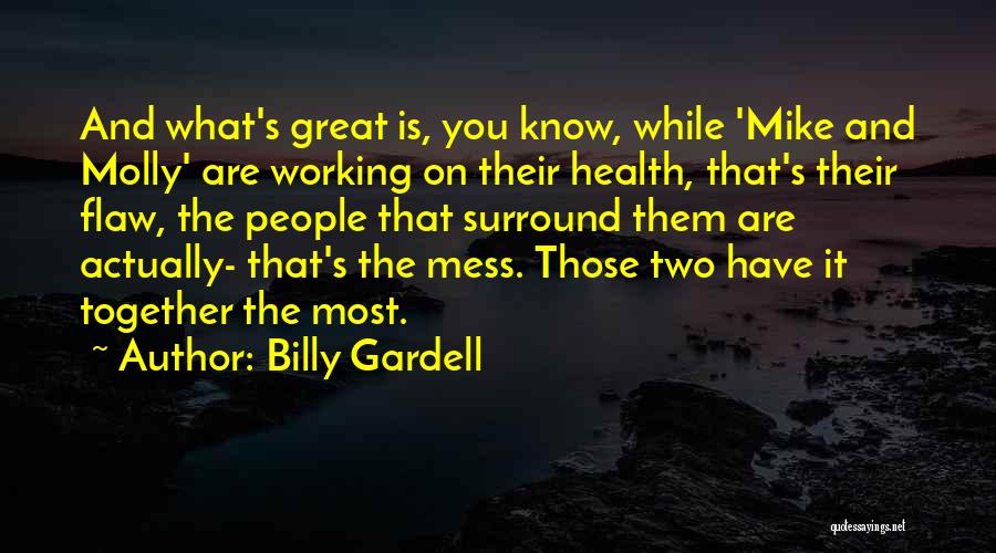 Billy Gardell Quotes: And What's Great Is, You Know, While 'mike And Molly' Are Working On Their Health, That's Their Flaw, The People