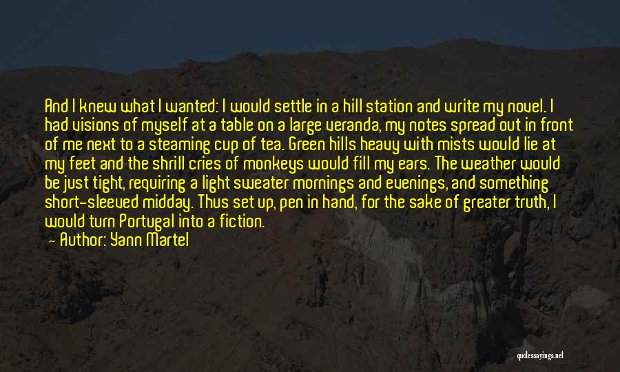 Yann Martel Quotes: And I Knew What I Wanted: I Would Settle In A Hill Station And Write My Novel. I Had Visions