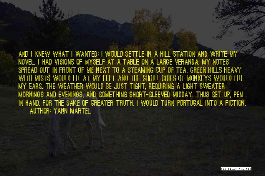 Yann Martel Quotes: And I Knew What I Wanted: I Would Settle In A Hill Station And Write My Novel. I Had Visions