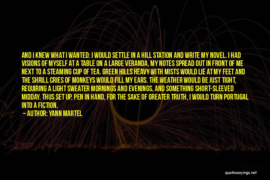 Yann Martel Quotes: And I Knew What I Wanted: I Would Settle In A Hill Station And Write My Novel. I Had Visions