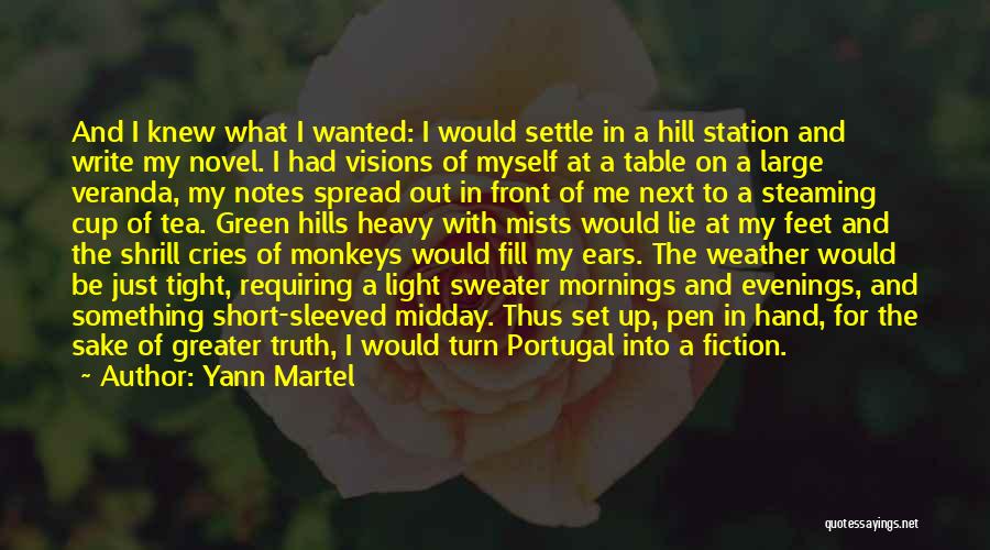 Yann Martel Quotes: And I Knew What I Wanted: I Would Settle In A Hill Station And Write My Novel. I Had Visions