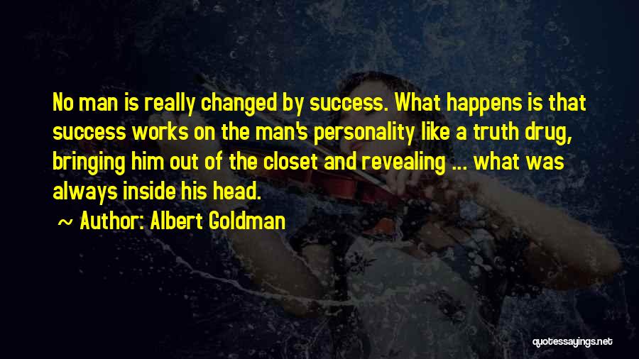 Albert Goldman Quotes: No Man Is Really Changed By Success. What Happens Is That Success Works On The Man's Personality Like A Truth