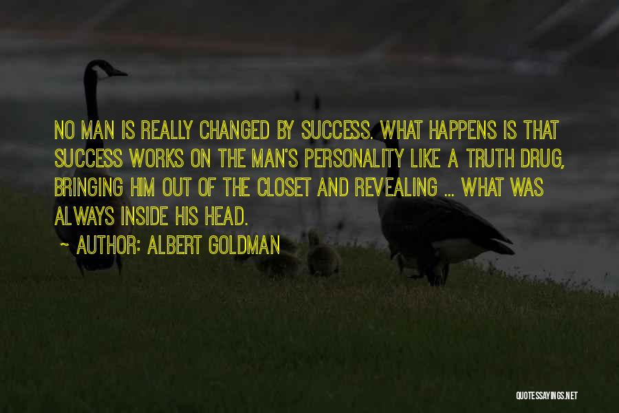 Albert Goldman Quotes: No Man Is Really Changed By Success. What Happens Is That Success Works On The Man's Personality Like A Truth