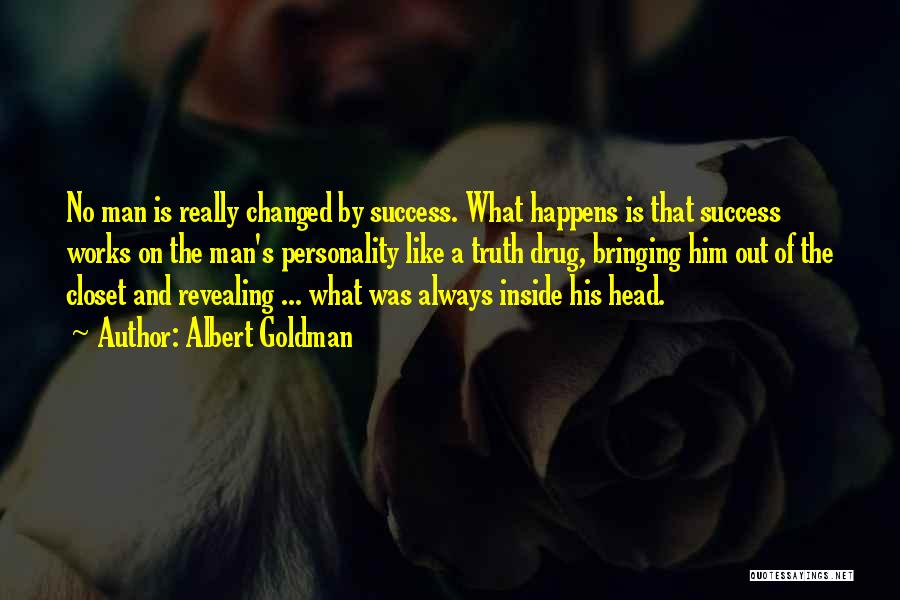 Albert Goldman Quotes: No Man Is Really Changed By Success. What Happens Is That Success Works On The Man's Personality Like A Truth