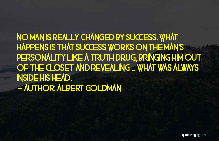 Albert Goldman Quotes: No Man Is Really Changed By Success. What Happens Is That Success Works On The Man's Personality Like A Truth