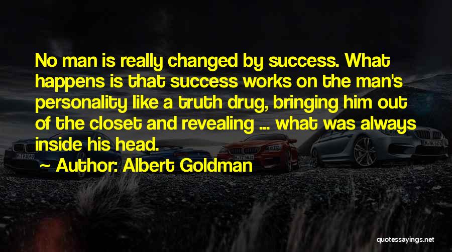 Albert Goldman Quotes: No Man Is Really Changed By Success. What Happens Is That Success Works On The Man's Personality Like A Truth