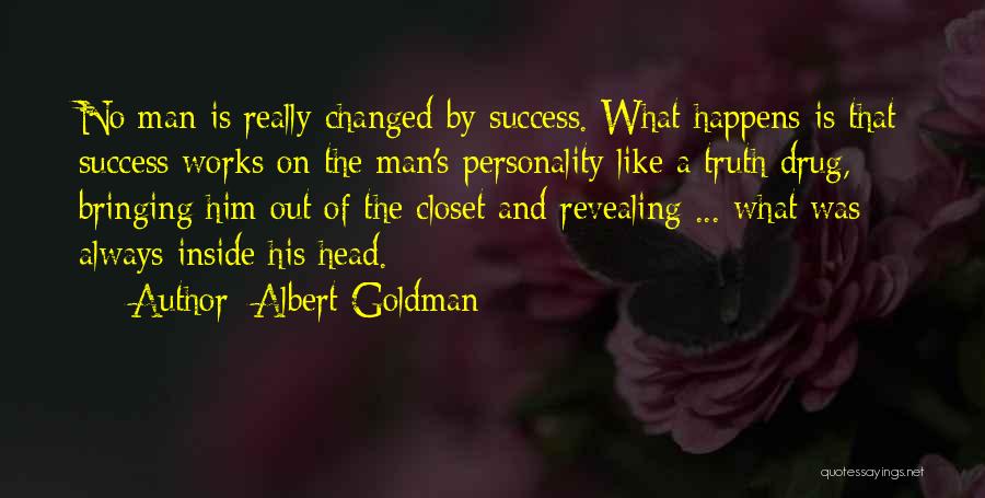 Albert Goldman Quotes: No Man Is Really Changed By Success. What Happens Is That Success Works On The Man's Personality Like A Truth