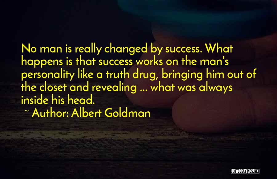 Albert Goldman Quotes: No Man Is Really Changed By Success. What Happens Is That Success Works On The Man's Personality Like A Truth