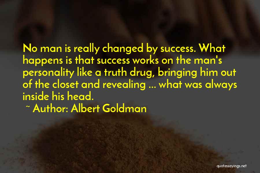 Albert Goldman Quotes: No Man Is Really Changed By Success. What Happens Is That Success Works On The Man's Personality Like A Truth