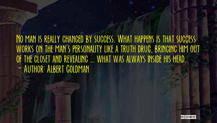 Albert Goldman Quotes: No Man Is Really Changed By Success. What Happens Is That Success Works On The Man's Personality Like A Truth