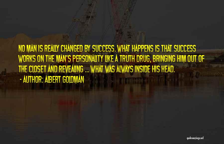 Albert Goldman Quotes: No Man Is Really Changed By Success. What Happens Is That Success Works On The Man's Personality Like A Truth