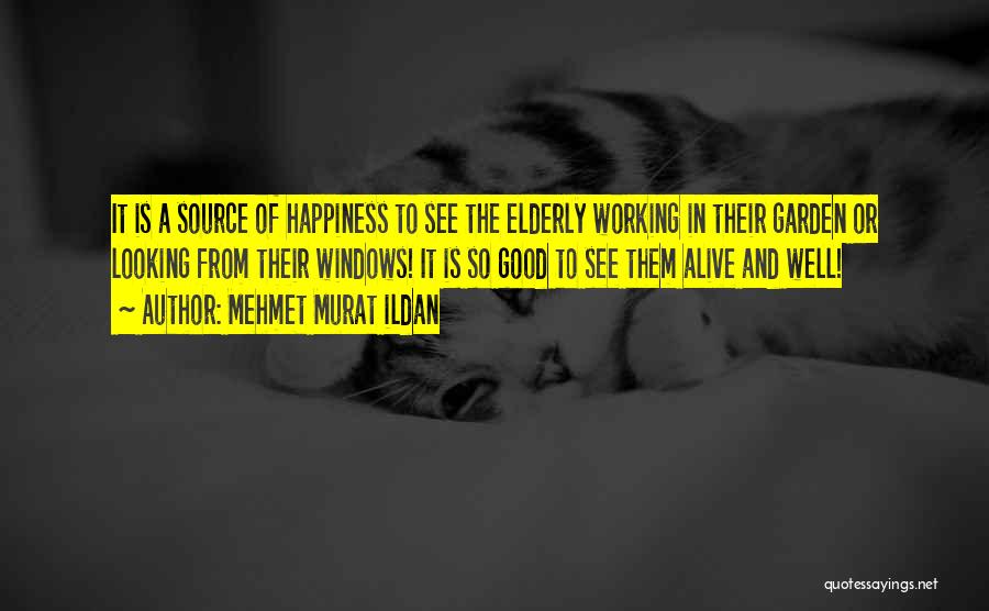 Mehmet Murat Ildan Quotes: It Is A Source Of Happiness To See The Elderly Working In Their Garden Or Looking From Their Windows! It