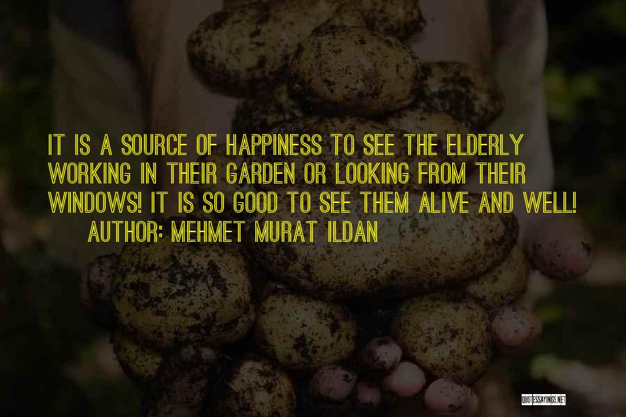 Mehmet Murat Ildan Quotes: It Is A Source Of Happiness To See The Elderly Working In Their Garden Or Looking From Their Windows! It