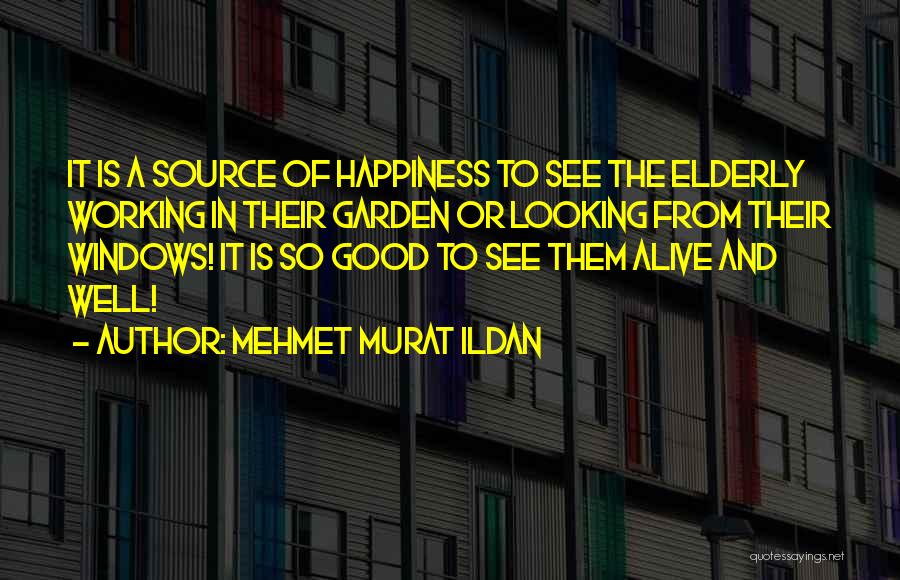 Mehmet Murat Ildan Quotes: It Is A Source Of Happiness To See The Elderly Working In Their Garden Or Looking From Their Windows! It