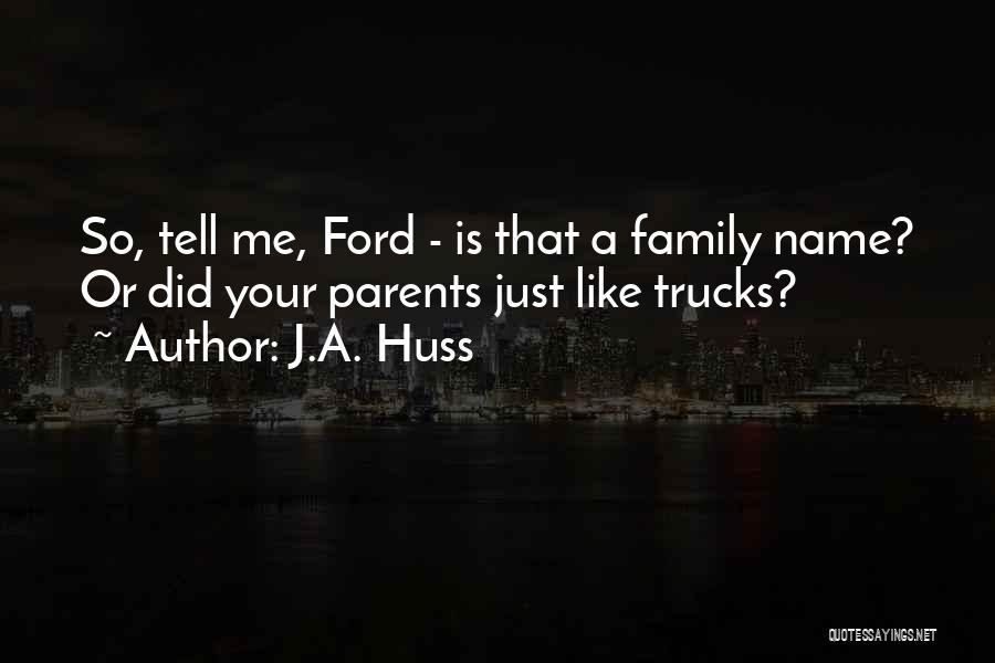 J.A. Huss Quotes: So, Tell Me, Ford - Is That A Family Name? Or Did Your Parents Just Like Trucks?