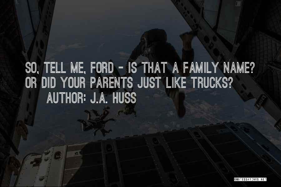 J.A. Huss Quotes: So, Tell Me, Ford - Is That A Family Name? Or Did Your Parents Just Like Trucks?