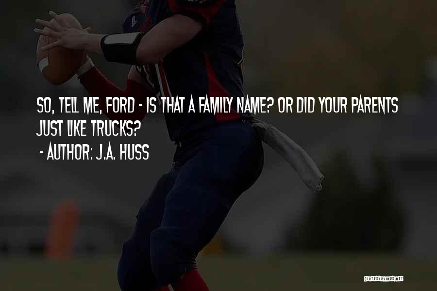 J.A. Huss Quotes: So, Tell Me, Ford - Is That A Family Name? Or Did Your Parents Just Like Trucks?