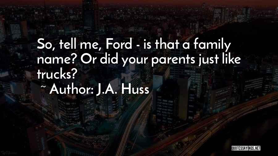 J.A. Huss Quotes: So, Tell Me, Ford - Is That A Family Name? Or Did Your Parents Just Like Trucks?