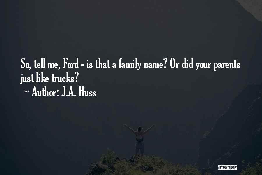 J.A. Huss Quotes: So, Tell Me, Ford - Is That A Family Name? Or Did Your Parents Just Like Trucks?
