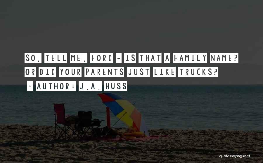 J.A. Huss Quotes: So, Tell Me, Ford - Is That A Family Name? Or Did Your Parents Just Like Trucks?