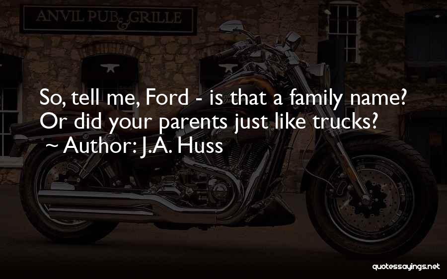 J.A. Huss Quotes: So, Tell Me, Ford - Is That A Family Name? Or Did Your Parents Just Like Trucks?