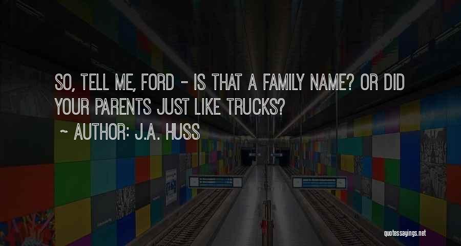 J.A. Huss Quotes: So, Tell Me, Ford - Is That A Family Name? Or Did Your Parents Just Like Trucks?
