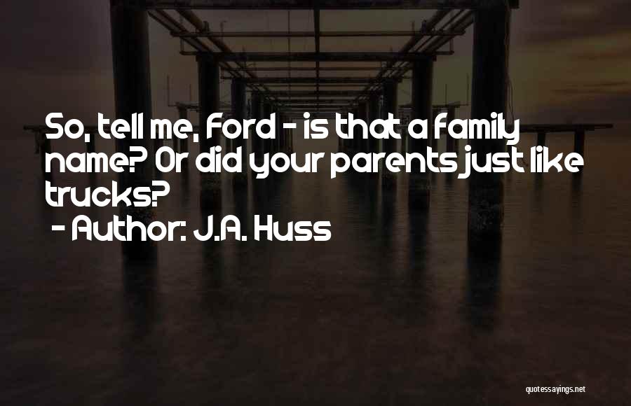 J.A. Huss Quotes: So, Tell Me, Ford - Is That A Family Name? Or Did Your Parents Just Like Trucks?