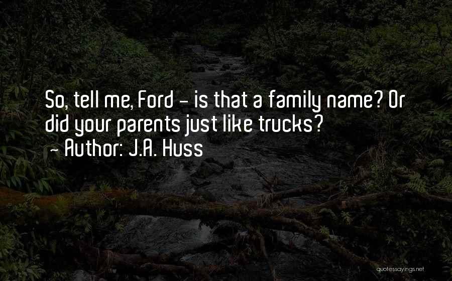 J.A. Huss Quotes: So, Tell Me, Ford - Is That A Family Name? Or Did Your Parents Just Like Trucks?