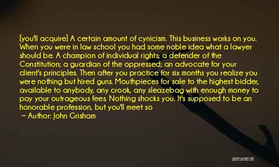 John Grisham Quotes: [you'll Acquire] A Certain Amount Of Cynicism. This Business Works On You. When You Were In Law School You Had